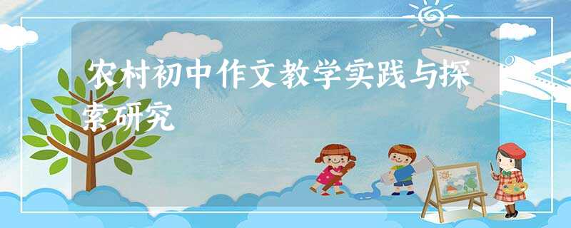 农村初中作文教学实践与探索研究