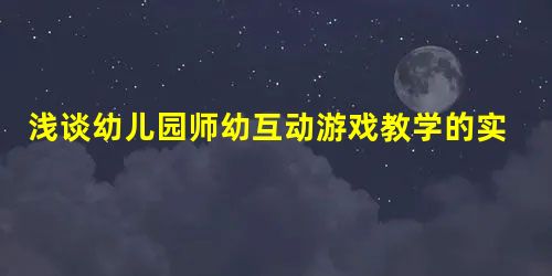 浅谈幼儿园师幼互动游戏教学的实践策略