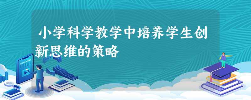 小学科学教学中培养学生创新思维的策略