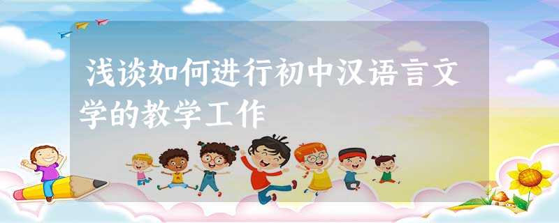 浅谈如何进行初中汉语言文学的教学工作