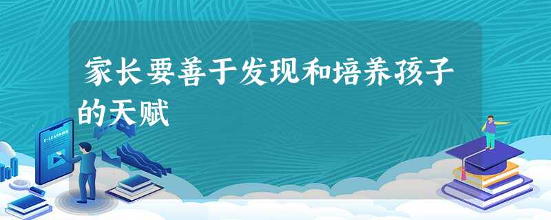 家长要善于发现和培养孩子的天赋