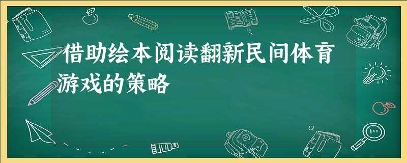 借助绘本阅读翻新民间体育游戏的策略