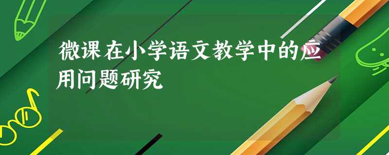 微课在小学语文教学中的应用问题研究