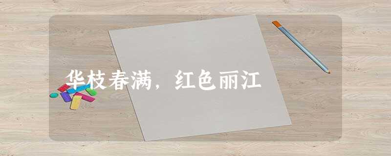 华枝春满，红色丽江