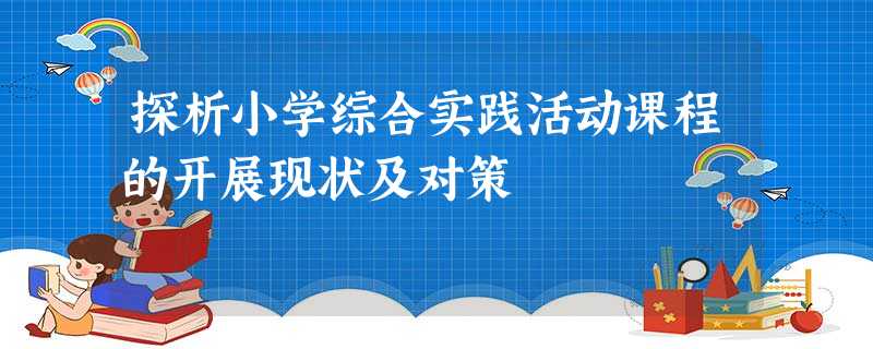 探析小学综合实践活动课程的开展现状及对策