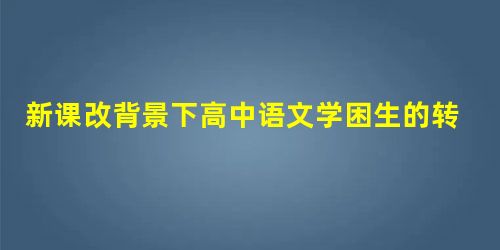 新课改背景下高中语文学困生的转化策略