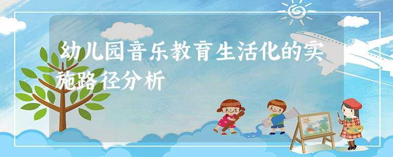 幼儿园音乐教育生活化的实施路径分析