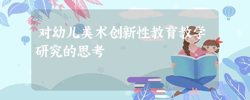 对幼儿美术创新性教育教学研究的思考