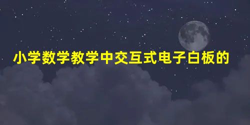 小学数学教学中交互式电子白板的有效应用策略