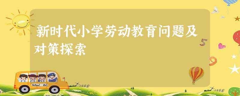 新时代小学劳动教育问题及对策探索