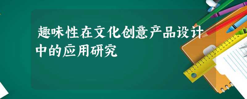 趣味性在文化创意产品设计中的应用研究