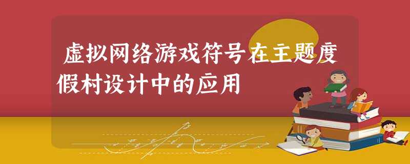 虚拟网络游戏符号在主题度假村设计中的应用