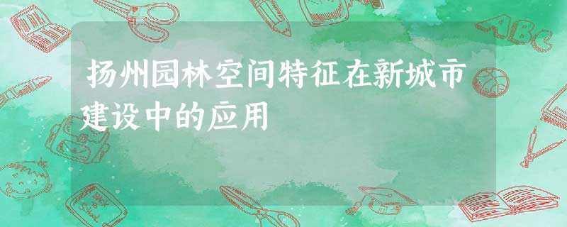 扬州园林空间特征在新城市建设中的应用