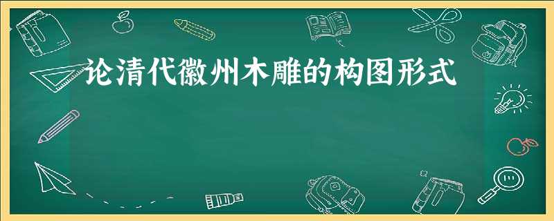 论清代徽州木雕的构图形式