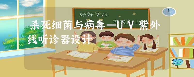 杀死细菌与病毒—UV紫外线听诊器设计