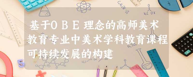 基于OBE理念的高师美术教育专业中美术学科教育课程可持续发展的构建