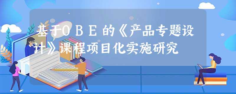 基于OBE的《产品专题设计》课程项目化实施研究