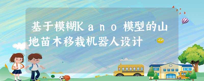 基于模糊Kano模型的山地苗木移栽机器人设计