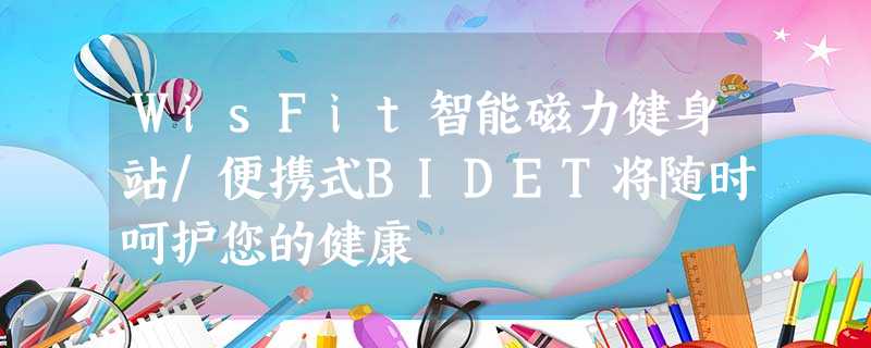 WisFit智能磁力健身站/便携式BIDET将随时呵护您的健康