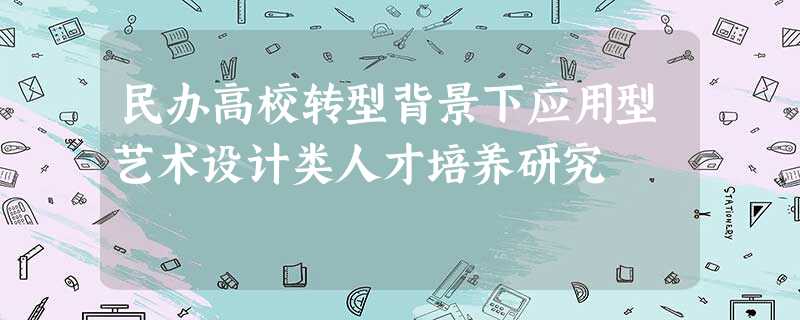 民办高校转型背景下应用型艺术设计类人才培养研究