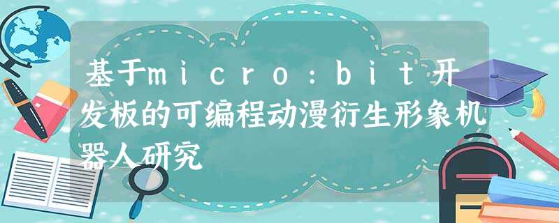 基于micro:bit开发板的可编程动漫衍生形象机器人研究