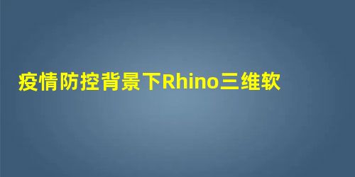 疫情防控背景下Rhino三维软件课程线上教学的探索