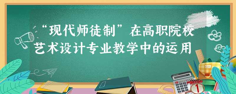 “现代师徒制”在高职院校艺术设计专业教学中的运用