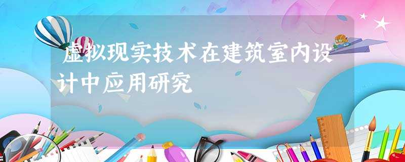 虚拟现实技术在建筑室内设计中应用研究