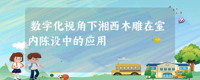 数字化视角下湘西木雕在室内陈设中的应用