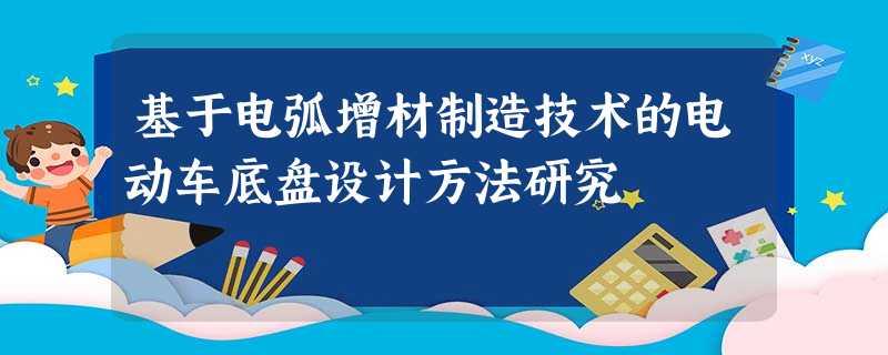 基于电弧增材制造技术的电动车底盘设计方法研究