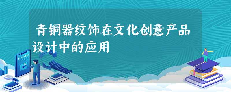 青铜器纹饰在文化创意产品设计中的应用