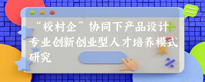 “校村企”协同下产品设计专业创新创业型人才培养模式研究