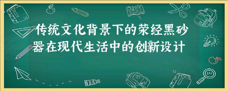 传统文化背景下的荥经黑砂器在现代生活中的创新设计