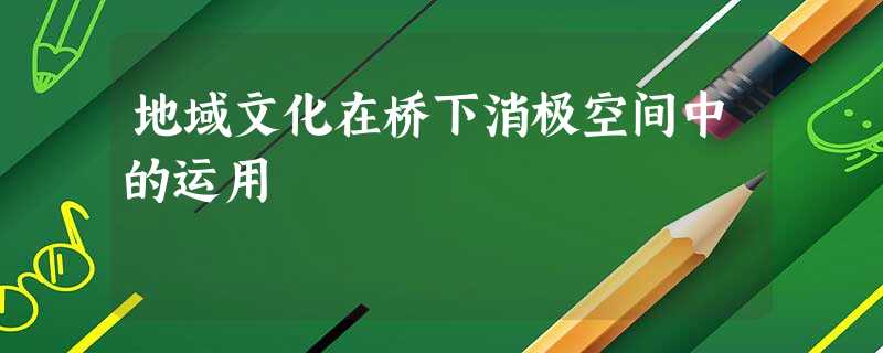 地域文化在桥下消极空间中的运用