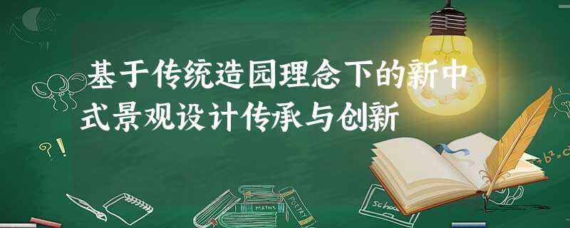 基于传统造园理念下的新中式景观设计传承与创新