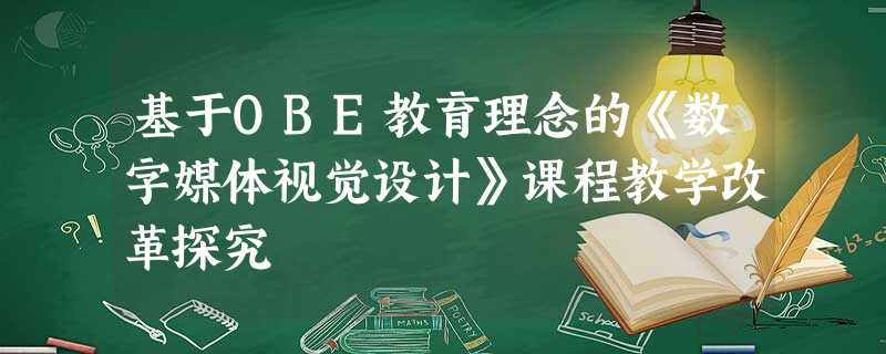 基于OBE教育理念的《数字媒体视觉设计》课程教学改革探究