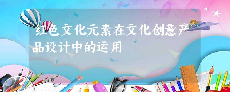 红色文化元素在文化创意产品设计中的运用