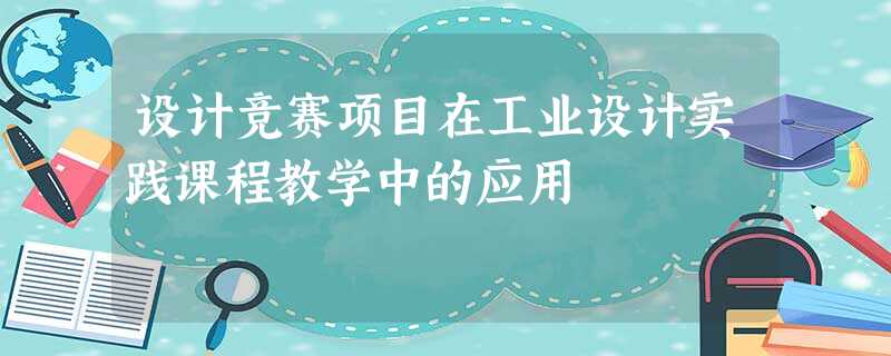 设计竞赛项目在工业设计实践课程教学中的应用