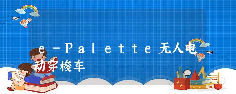 e-Palette无人电动穿梭车