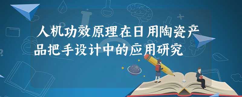 人机功效原理在日用陶瓷产品把手设计中的应用研究