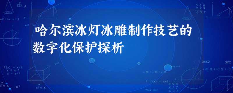 哈尔滨冰灯冰雕制作技艺的数字化保护探析