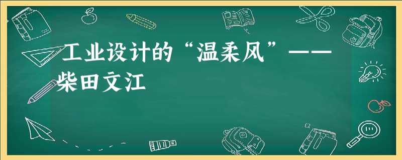 工业设计的“温柔风”——柴田文江