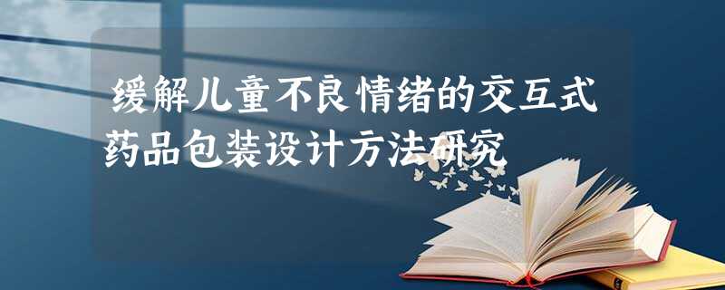 缓解儿童不良情绪的交互式药品包装设计方法研究