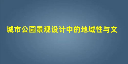 城市公园景观设计中的地域性与文化性初探