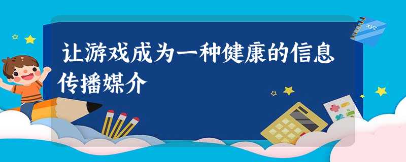 让游戏成为一种健康的信息传播媒介