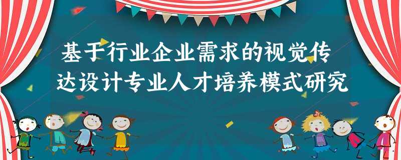 基于行业企业需求的视觉传达设计专业人才培养模式研究