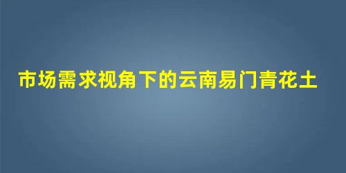 市场需求视角下的云南易门青花土碗文化价值挖掘