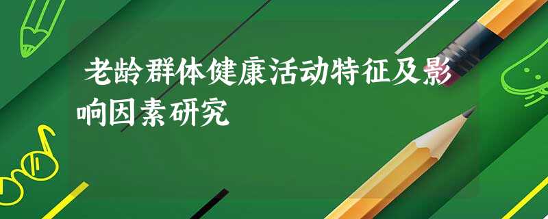 老龄群体健康活动特征及影响因素研究