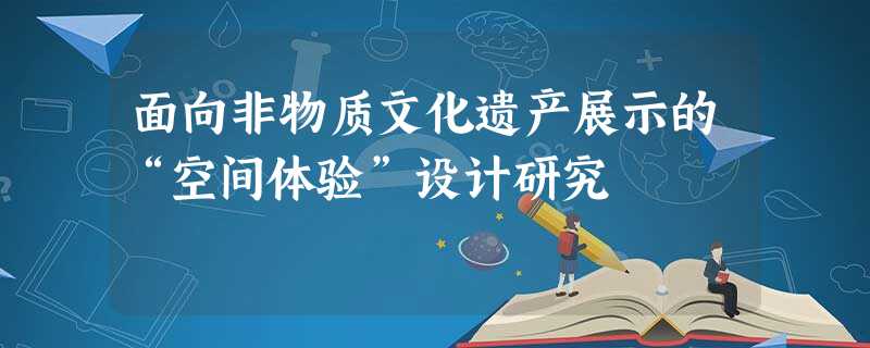 面向非物质文化遗产展示的“空间体验”设计研究