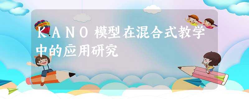 KANO模型在混合式教学中的应用研究